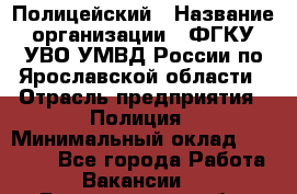 Полицейский › Название организации ­ ФГКУ УВО УМВД России по Ярославской области › Отрасль предприятия ­ Полиция › Минимальный оклад ­ 25 000 - Все города Работа » Вакансии   . Белгородская обл.